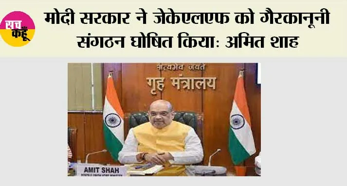 New Delhi: मोदी सरकार ने जेकेएलएफ को गैरकानूनी संगठन घोषित किया: शाह