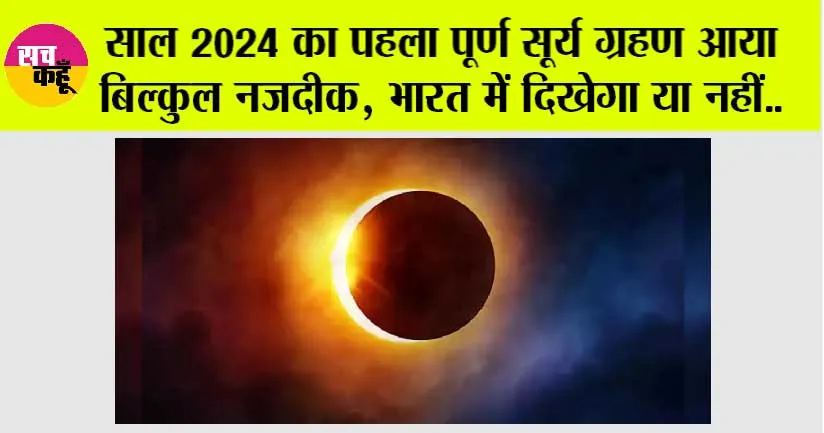 Surya Grahan 2024: साल 2024 का पहला पूर्ण सूर्य ग्रहण आया बिल्कुल नजदीक, भारत में दिखेगा या नहीं, जानिये…