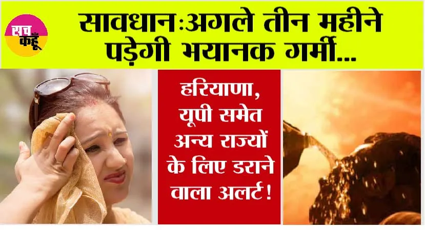 Weather Information: अगले तीन महीने पड़ेगी भयानक गर्मी!…हरियाणा, यूपी समेत अन्य राज्यों के लिए डराने वाला अलर्ट!
