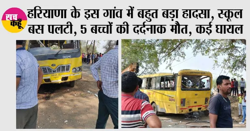 हरियाणा के इस गांव में बहुत बड़ा हादसा, स्कूल बस पलटी, 5 बच्चों की दर्दनाक मौत, कई घायल