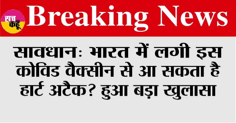 कोरोना की इस वैक्सीन को लेकर बड़ा खुलासा, भारत में लगी वैक्सीन से आ सकता है हार्ट अटैक?