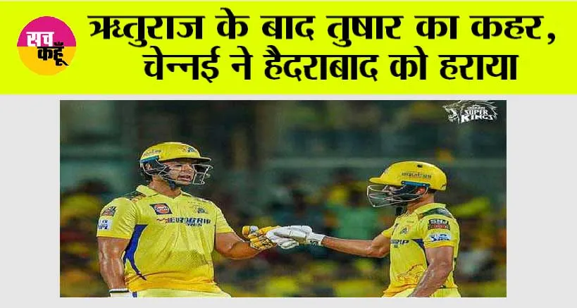 CSK vs SRH: ऋतुराज के बाद तुषार का कहर, चेन्नई ने हैदराबाद को हराया