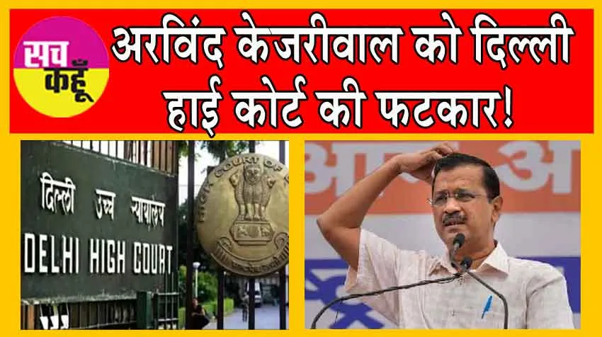 Delhi HC Reprimands Arvind Kejriwal: केजरीवाल को दिल्ली हाई कोर्ट की फटकार!