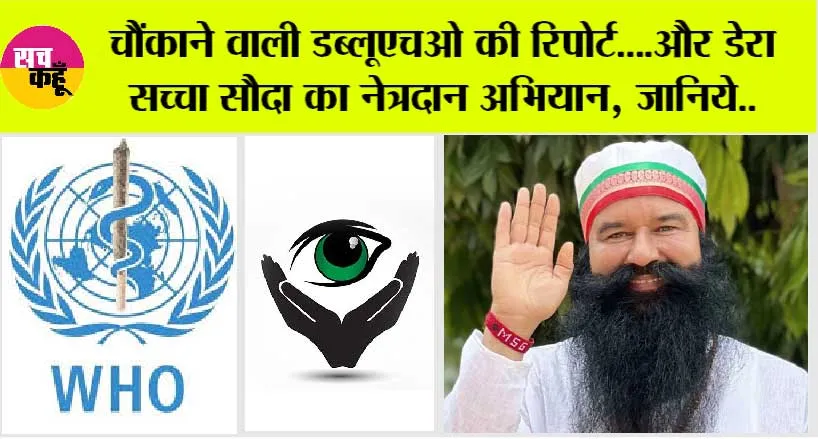 चौंकाने वाली डब्लूएचओ की रिपोर्ट….और डेरा सच्चा सौदा का नेत्रदान अभियान, जानिये