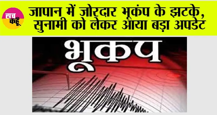 Earthquake in Japan: जापान में जोरदार भूकंप के झटके, सुनामी को लेकर आया बड़ा अपडेट