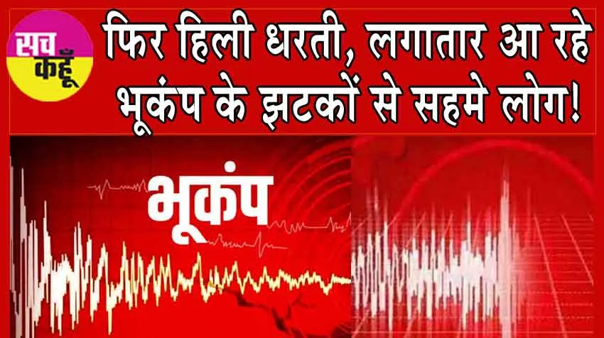 Earthquake: फिर हिली धरती, लगातार आ रहे  भूकंप के झटकों से सहमे लोग!