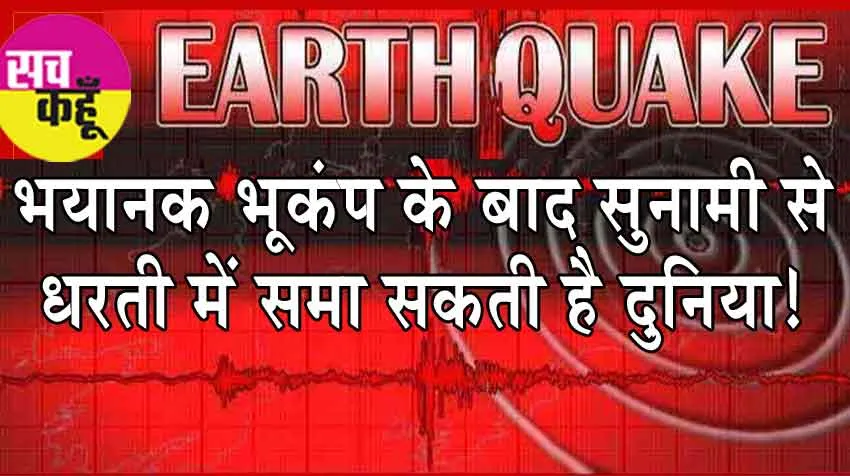 Earthquake : 7.5 की तीव्रता के भूकंप से हिली धरती, सुनामी से धरती में समा सकती है दुनिया!