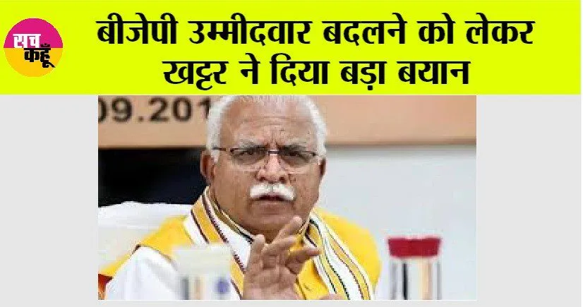 Haryana: उम्मीदवार बदलने को लेकर खट्टर ने दिया बड़ा बयान