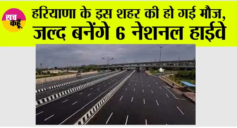 Haryana: हरियाणा के इस शहर की हो गई मौज, जल्द बनेंगे 6 नेशनल हाईवे, जमीनों के रेट छुएंगे आसमान