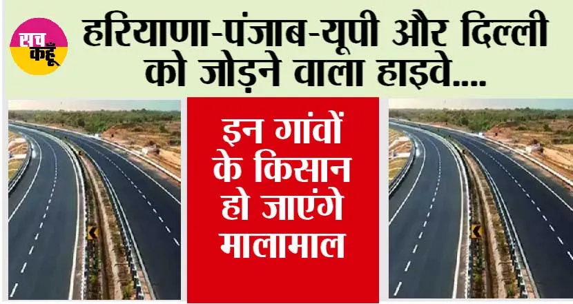 Highway: हरियाणा-पंजाब-यूपी और दिल्ली को जोड़ने वाला हाइवे, इन गांवों के किसान हो जाएंगे मालामाल