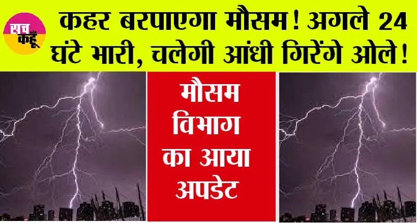 IMD Alert : कहर बरपाएगा मौसम! अगले 24 घंटे भारी, चलेगी आंधी गिरेंगे ओले, मौसम विभाग का आया अपडेट