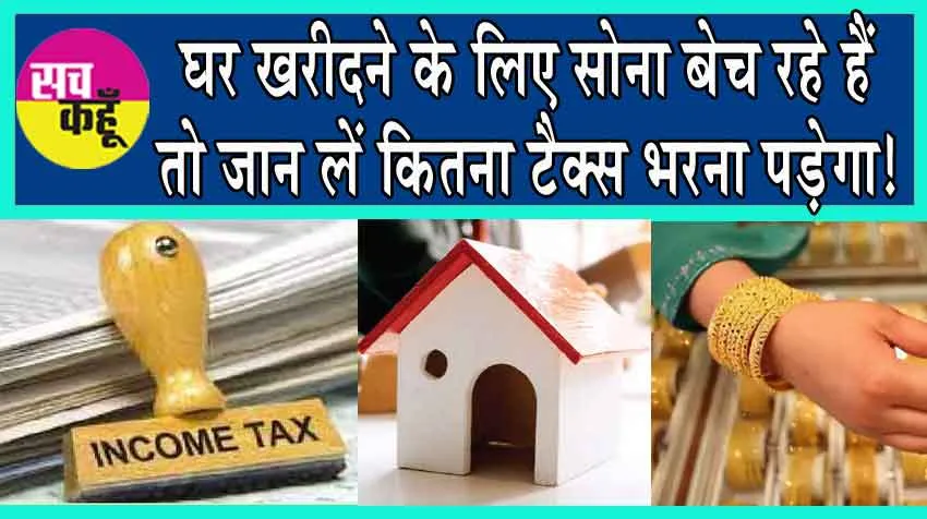 Income Tax Slab: घर खरीदने के लिए सोना बेच रहे हैं तो जान लें कितना टैक्स भरना पड़ेगा!