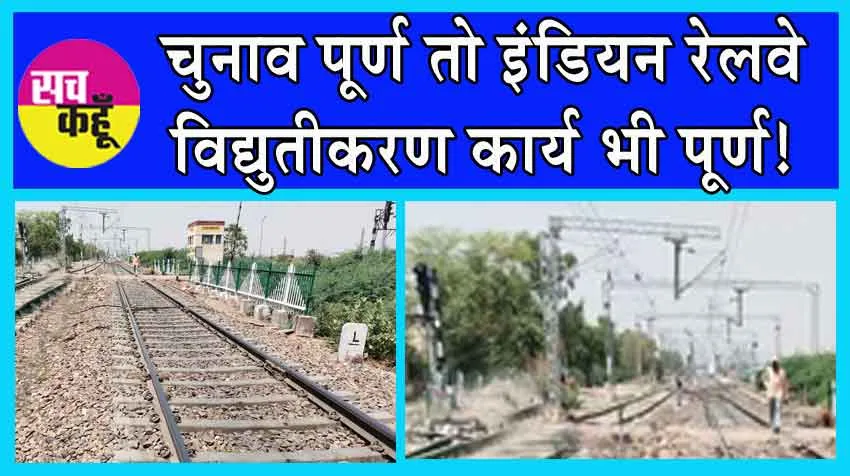 Indian Railways: ”चुनाव पूर्ण तो रेलवे विद्युतीकरण कार्य भी पूर्ण!”