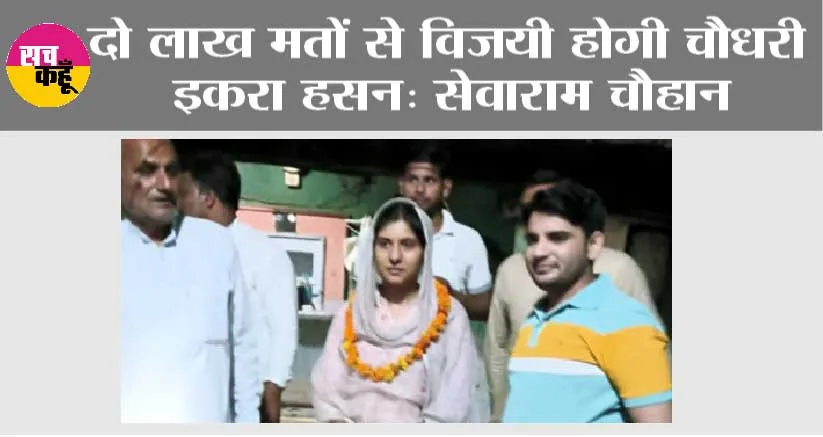 दो लाख मतों से विजयी होगी चौधरी इकरा हसन: सेवाराम चौहान