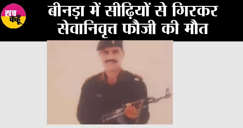 बीनड़ा में सीढ़ियों से गिरकर सेवानिवृत्त फौजी की मौत