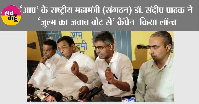 ‘आप’ के राष्ट्रीय महामंत्री (संगठन) डॉ. संदीप पाठक ने ‘जुल्म का जवाब वोट से’ कैंपेन  किया लॉन्च