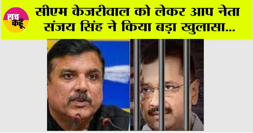 Kejriwal News: सीएम केजरीवाल को लेकर आप नेता संजय सिंह ने किया बड़ा खुलासा