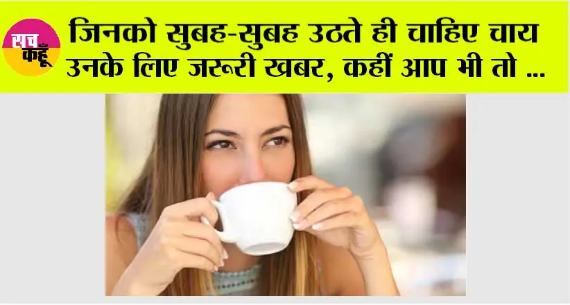 Morning Tea Side Effects: अगर आप भी पीते हैं सुबह खाली पेट चाय, तो हो जाएं सावधान, वरना हो सकता है कैंसर!