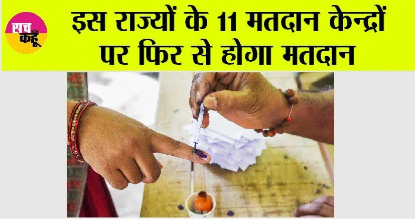 इस राज्यों के 11 मतदान केन्द्रों पर फिर से होगा मतदान