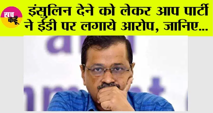 New Delhi: इंसुलिन देने को लेकर आप पार्टी ने ईडी पर लगाये ये आरोप, जानिए…