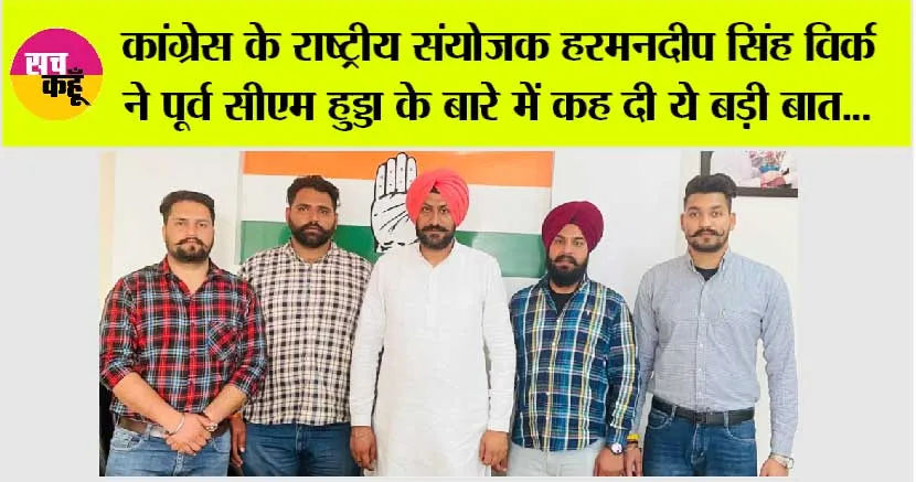 कांग्रेस के राष्ट्रीय संयोजक हरमनदीप सिंह विर्क ने पूर्व सीएम हुड्डा के बारे में कह दी ये बड़ी बात