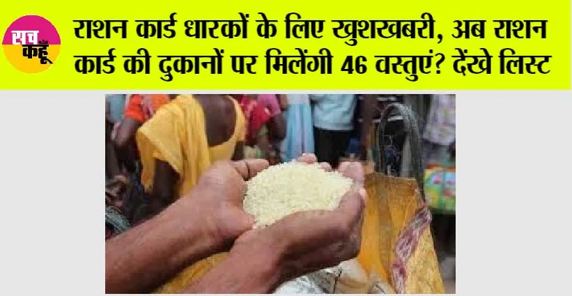 Ration Card: राशन कार्ड धारकों के लिए खुशखबरी, अब राशन कार्ड की दुकानों पर मिलेंगी 46 वस्तुएं? देंखे लिस्ट