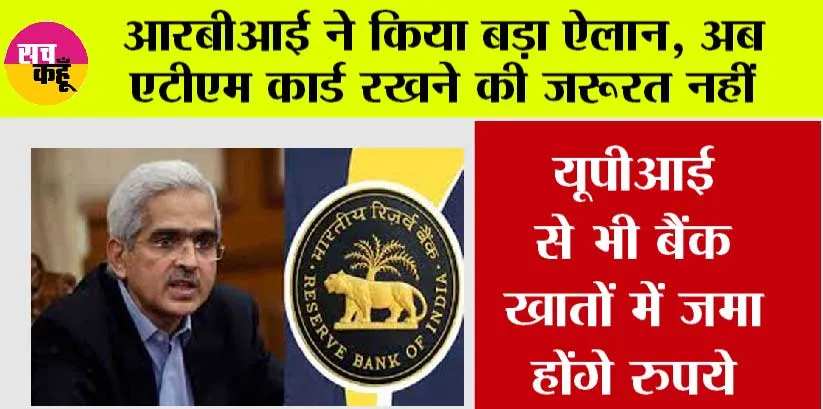 आरबीआई का बड़ा ऐलान, अब एटीएम कार्ड रखने की जरूरत नहीं, यूपीआई से भी बैंक खातों में जमा होंगे रुपये