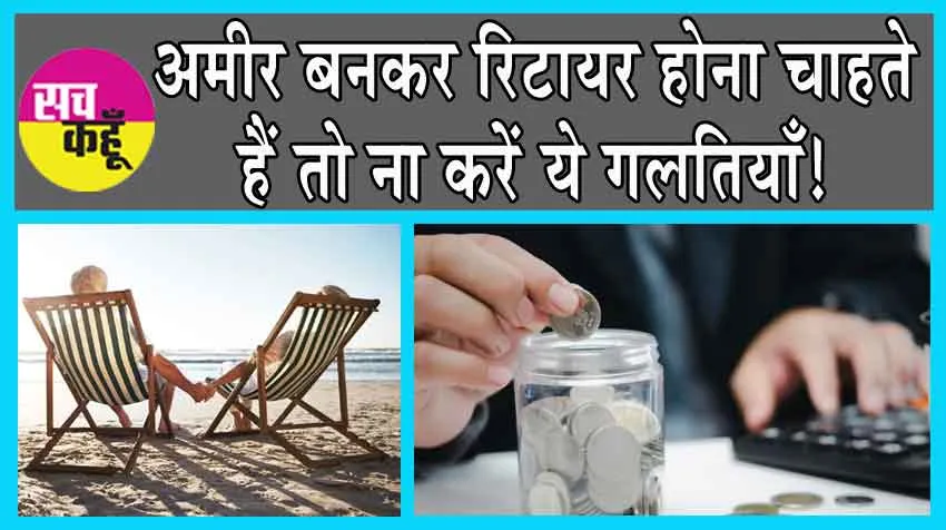 How to Become Rich: अमीर बनकर रिटायर होना चाहते हैं तो ना करें ये गलतियाँ!