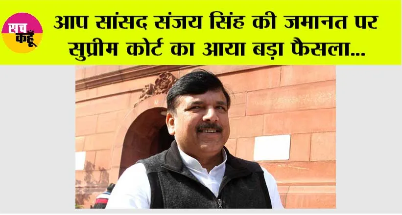 Sanjay Singh Bail: आप सांसद संजय सिंह की जमानत पर सुप्रीम कोर्ट का आया बड़ा फैसला