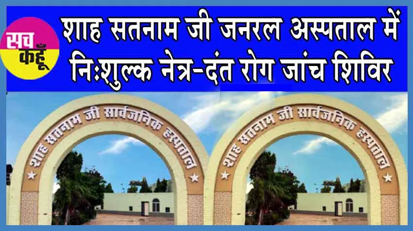 शाह सतनाम जी जनरल अस्पताल में इस दिन लगाया जा रहा नि:शुल्क नेत्र-दंत रोग जांच शिविर