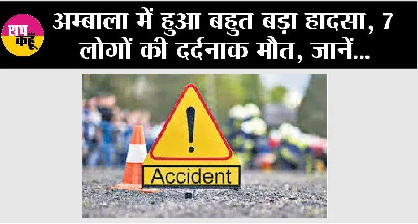 Road Accident : अम्बाला में हुआ बहुत बड़ा हादसा, 7 लोगों की दर्दनाक मौत, जानें…