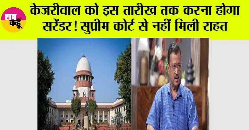 केजरीवाल को इस तारीख तक करना होगा सरेंडर! सुप्रीम कोर्ट से नहीं मिली राहत