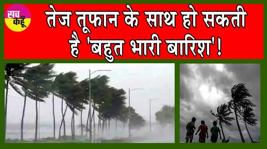 Cyclone Alert! IMD ने चेताया! तेज तूफान के साथ हो सकती है ‘बहुत भारी बारिश’!