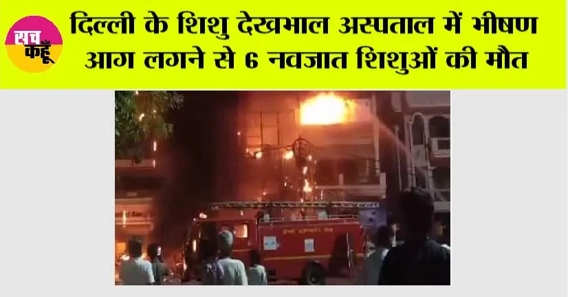 Delhi Fire: दिल्ली के शिशु देखभाल अस्पताल में भीषण आग लगने से 6 नवजात शिशुओं की मौत