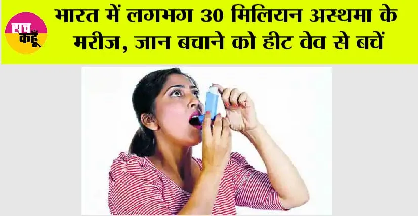 भारत में लगभग 30 मिलियन अस्थमा के मरीज, जान बचाने को हीट वेव से बचें