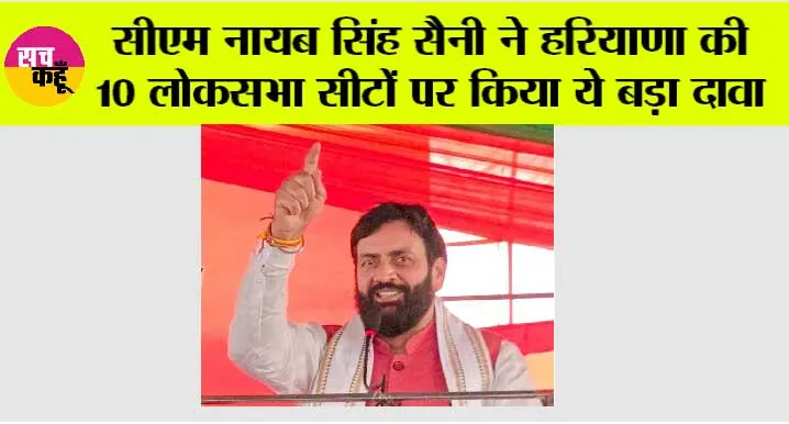 Haryana: सीएम नायब सिंह सैनी ने हरियाणा की 10 लोकसभा सीटों पर किया ये बड़ा दावा