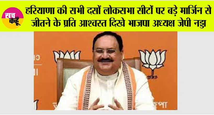 Haryana Lok Sabha: हरियाणा की सभी दसों लोकसभा सीटों पर बड़े मार्जिन से जीतने के प्रति आश्वस्त दिखे भाजपा अध्यक्ष जेपी नड्डा
