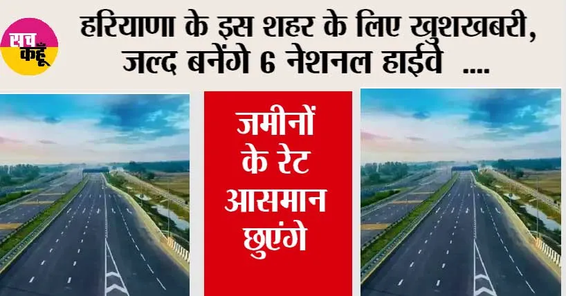 Haryana News: हरियाणा के इस शहर की बदल जाएगी किस्मत, जल्द बनेंगे 6 नेशनल हाईवे, जमीनों के रेट आसमान छुएंगे