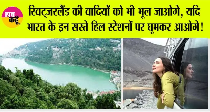 Hill Stations: स्विट्जरलैंड की वादियों को भी भूल जाओगे, यदि भारत के इन सस्ते हिल स्टेशनों पर घूमकर आओगे!