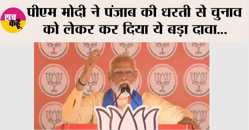 पीएम मोदी ने पंजाब की धरती से चुनाव को लेकर कर दिया ये बड़ा दावा