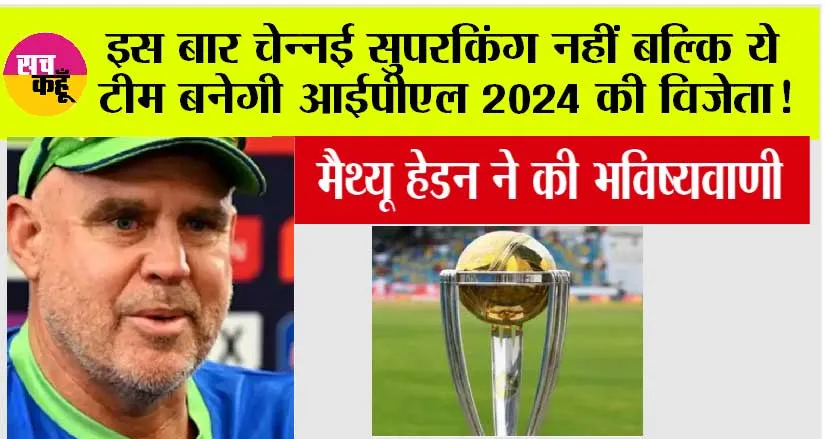 IPL 2024: मैथ्यू हेडन ने की भविष्यवाणी, कहा- इस बार चेन्नई सुपरकिंग नहीं बल्कि ये टीम बनेगी IPL 2024 की विजेता