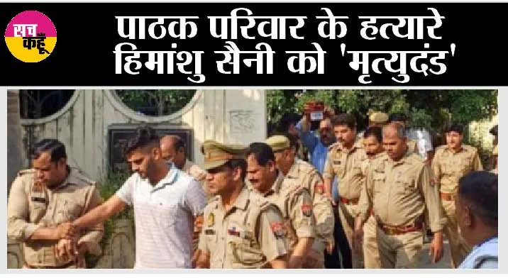 Kairana: पाठक परिवार के हत्यारे हिमांशु सैनी को ‘मृत्युदंड’