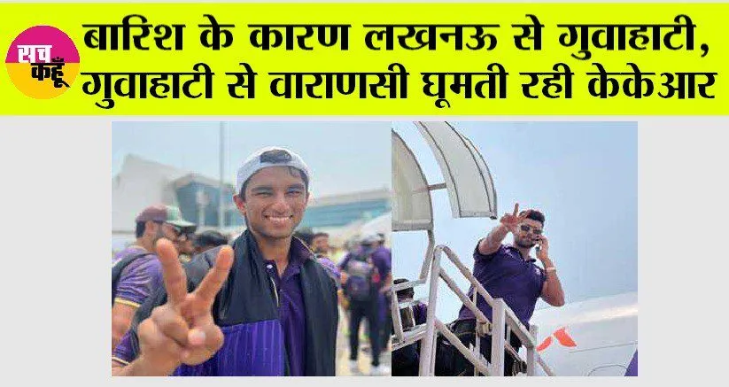 IPL 2024: बारिश के कारण लखनऊ से गुवाहाटी, गुवाहाटी से वाराणसी घूमती रही केकेआर