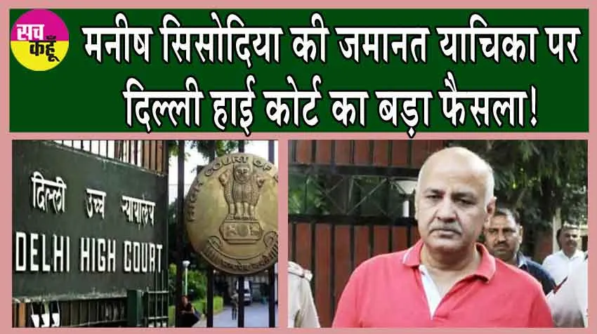 मनीष सिसोदिया की जमानत याचिका पर दिल्ली हाई कोर्ट का बड़ा फैसला!