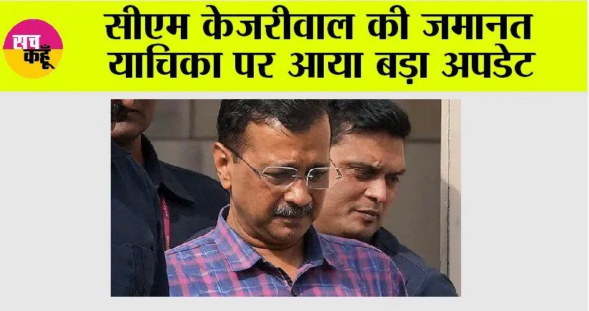 Arvind Kejriwal: सीएम केजरीवाल की जमानत याचिका पर आया बड़ा अपडेट
