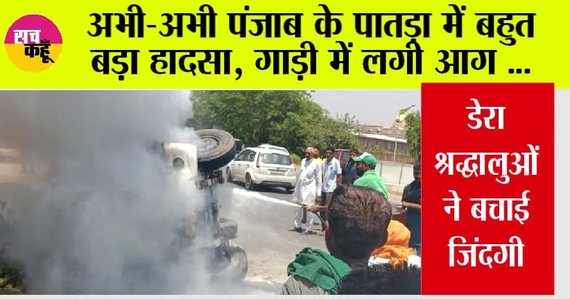 Big Breaking: अभी-अभी पंजाब के पातड़ा में बहुत बड़ा हादसा, गाड़ी में लगी आग, डेरा श्रद्धालुओं ने बचाई जिंदगी