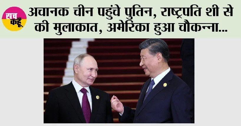 अचानक चीन पहुंचे पुतिन, राष्ट्रपति शी से की मुलाकात, अमेरिका हुआ चौकन्ना
