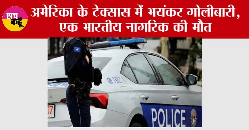 अमेरिका के टेक्सास में भयंकर गोलीबारी, एक भारतीय नागरिक की मौत, लोगों में दहशत