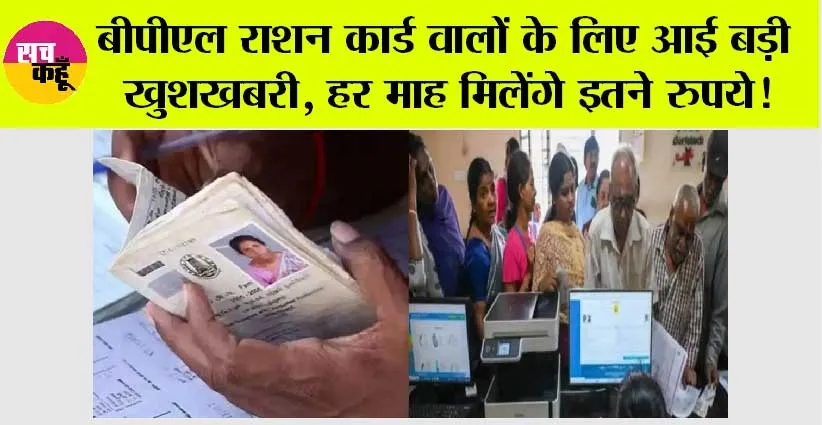 BPL Ration Card: BPL राशन कार्ड धारकों की हुई मौज! हर महीने अकाउंट में आएगे इतने पैसे…!