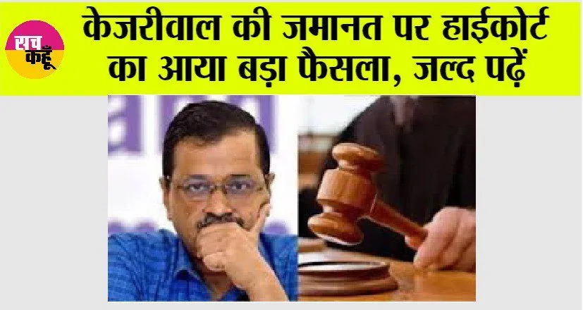 Delhi High Court: केजरीवाल की जमानत पर हाईकोर्ट का आया बड़ा फैसला, जल्द पढ़ें